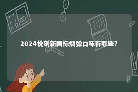 2024悦刻新国标烟弹口味有哪些
？ 